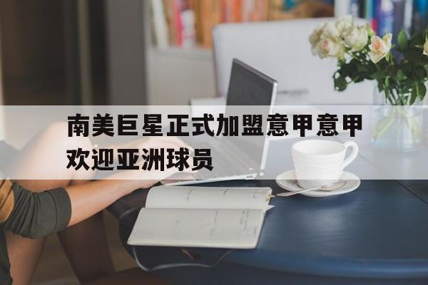 南美巨星正式加盟意甲意甲欢迎亚洲球员的简单介绍 南美巨星正式加盟意甲意甲欢迎亚洲球员的简单介绍
