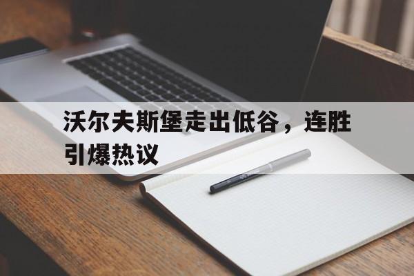 包含沃尔夫斯堡走出低谷,连胜引爆热议的词条 包含沃尔夫斯堡走出低谷,连胜引爆热议的词条
