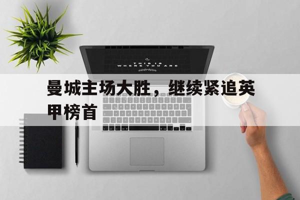 包含曼城主场大胜,继续紧追英甲榜首的词条 包含曼城主场大胜,继续紧追英甲榜首的词条