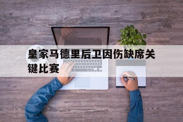 皇家马德里后卫因伤缺席关键比赛的简单介绍 皇家马德里后卫因伤缺席关键比赛的简单介绍