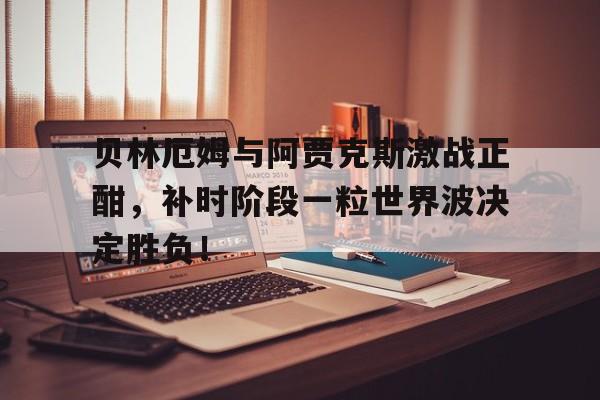 贝林厄姆与阿贾克斯激战正酣,补时阶段一粒世界波决定胜负!贝林厄姆进球堪称伟大 贝林厄姆与阿贾克斯激战正酣,补时阶段一粒世界波决定胜负!贝林厄姆进球堪称伟大