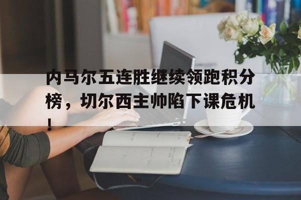 内马尔五连胜继续领跑积分榜,切尔西主帅陷下课危机! 内马尔五连胜继续领跑积分榜,切尔西主帅陷下课危机!